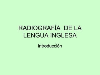 RADIOGRAFÍA DE LA
LENGUA INGLESA
Introducción
 