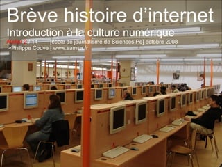 Brève histoire d’internet Introduction à la culture numérique Atelier 2  / 14  [école de journalisme de Sciences Po] octobre 2008  >Philippe Couve | www.samsa.fr 
