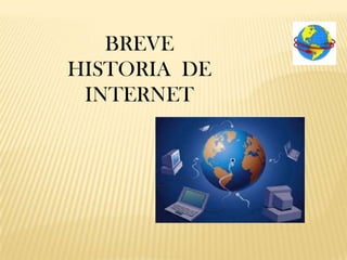 BREVE
HISTORIA DE
INTERNET
 