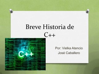 Breve Historia de
C++
Por: Vielka Atencio
José Caballero
 