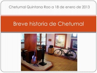 Chetumal Quintana Roo a 18 de enero de 2013



  Breve historia de Chetumal
 