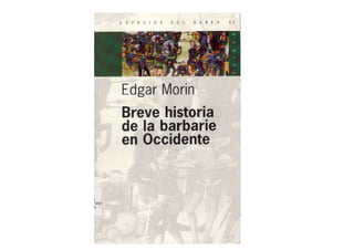 '1850)
la 1
ESP AC I OS DEL SABER 6 0
Edgar Morin
Breve historia
de la barbafie
en Occidente
 