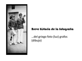 Breve historia de la fotografía

…del griego foto (luz) grafos
(dibujo)
 