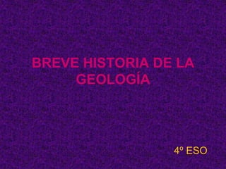 BREVE HISTORIA DE LA
GEOLOGÍA
4º ESO
 