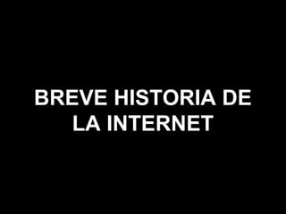 BREVE HISTORIA DE 
LA INTERNET 
 