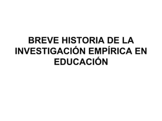 BREVE HISTORIA DE LA INVESTIGACIÓN EMPÍRICA EN EDUCACIÓN 