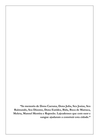 “In memoria de Dona Caetana, Dona Julia, Seu Josias, Seu Raimundo, Seu Disomo, Dona Eurides, Bida, Boca de Matraca, Meleta, Manoel Mentira e Raposão. Lajeadenses que com suor e sangue ajudaram a construir esta cidade.” 
 
