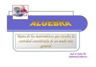 Rama de las matemáticas que estudia la
 cantidad considerada de un modo más
                general
                                   José A. Sulca M.
                                  jsulcam@yahoo.es
 