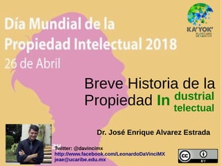 Breve Historia de la
Propiedad InIn
Twitter: @davincimx
http://www.facebook.com/LeonardoDaVinciMX
jeae@ucaribe.edu.mx
dustrialdustrial
telectualtelectual
Dr. José Enrique Alvarez Estrada
 