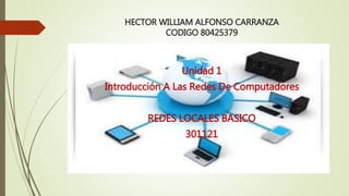 HECTOR WILLIAM ALFONSO CARRANZA 
CODIGO 80425379 
Unidad 1 
Introducción A Las Redes De Computadores 
REDES LOCALES BASICO 
301121 
 