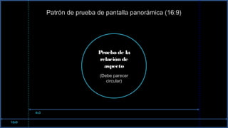Patrón de prueba de pantalla panorámica (16:9)
Prueba de la
relación de
aspecto
(Debe parecer
circular)
16x9
4x3
 