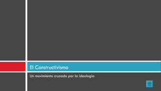 Un movimiento cruzado por la ideología El Constructivismo 