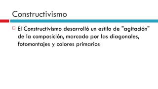 Constructivismo El Constructivismo desarrolló un estilo de "agitación" de la composición, marcado por las diagonales, fotomontajes y colores primarios   