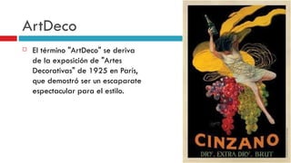 ArtDeco El término "ArtDeco" se deriva de la exposición de "Artes Decorativas" de 1925 en París, que demostró ser un escaparate espectacular para el estilo.  