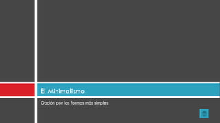 Opción por las formas más simples El Minimalismo 