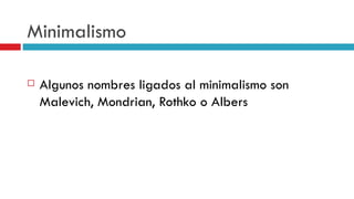 Minimalismo Algunos nombres ligados al minimalismo son  Malevich, Mondrian, Rothko o Albers   