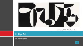 La ilusión óptica El Op Art Tampico, 1953. Victor Vasarely 