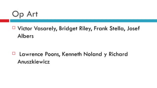 Op Art Victor Vasarely, Bridget Riley, Frank Stella, Josef Albers Lawrence Poons, Kenneth Noland y Richard Anuszkiewicz   
