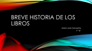 BREVE HISTORIA DE LOS
LIBROS
María José Calvopiña
1º “B”
 