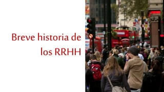 Breve historia de
los RRHH
 