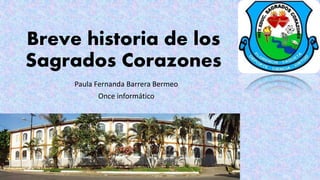 Breve historia de los
Sagrados Corazones
Paula Fernanda Barrera Bermeo
Once informático
 