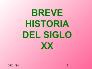 BREVE
HISTORIA
DEL SIGLO
XX
04/01/14

1

 