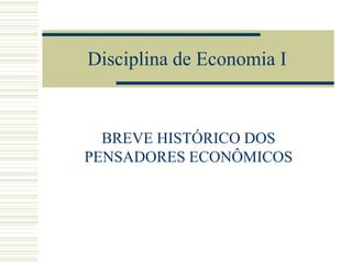 Disciplina de Economia I

BREVE HISTÓRICO DOS
PENSADORES ECONÔMICOS

 