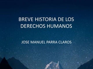 BREVE HISTORIA DE LOS
DERECHOS HUMANOS
JOSE MANUEL PARRA CLAROS
 