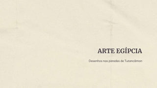 ARTE EGÍPCIA
Desenhos nas paredes de Tutancâmon
 