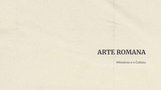 ARTE ROMANA
Mosaicos e o Coliseu
 