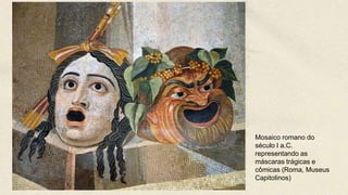 Mosaico romano do
século I a.C.
representando as
máscaras trágicas e
cômicas (Roma, Museus
Capitolinos)
 