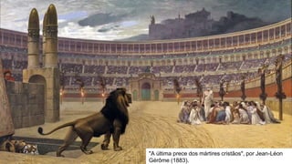 "A última prece dos mártires cristãos", por Jean-Léon
Gérôme (1883).
 