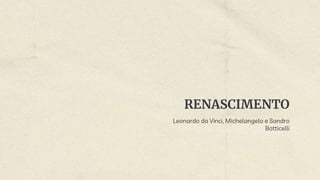 RENASCIMENTO
Leonardo da Vinci, Michelangelo e Sandro
Botticelli
 