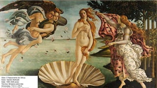 Obra: O Nascimento de Vênus
Autor: Sandro Botticelli
Data: 1483 (538 anos)
Técnica: têmpera sobre tela
Dimensões: 172.5 × 278.5
 