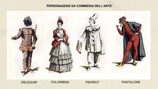 PERSONAGENS DA COMMEDIA DELL’ARTE
ARLEQUIM COLOMBINA PIERROT PANTALONE
 