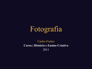 Fotografia Carlos Fontes Curso | História e Ensino Criativo 2011 