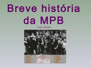 Breve história
   da MPB
     Vivian Carvalho
 