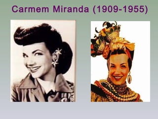 Carmem Miranda (1909-1955)
 
