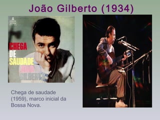 João Gilberto (1934)




Chega de saudade
(1959), marco inicial da
Bossa Nova.
 