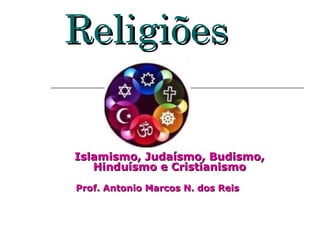Religiões


Islamismo, Judaísmo, Budismo,
   Hinduísmo e Cristianismo
Prof. Antonio Marcos N. dos Reis
 