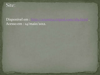 Disponível em : http://anamixa.tripod.com/id9.html .
Acesso em : 14/maio/2012.
 