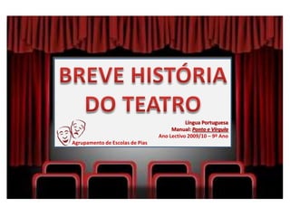 BREVE HISTÓRIA DO TEATRO Língua Portuguesa Manual: Ponto e Vírgula Ano Lectivo 2009/10 – 9º Ano           Agrupamento de Escolas de Pias 