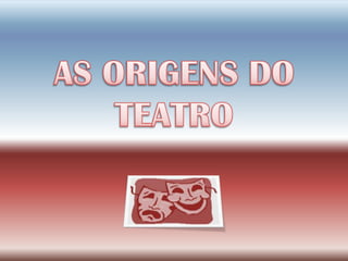 AS ORIGENS DO TEATRO