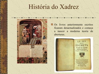 Os livros anteriormente escritos
ficaram desactualizados e começa
a nascer a moderna teoria de
aberturas.
História do Xadrez
 
