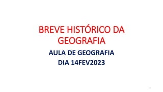 BREVE HISTÓRICO DA
GEOGRAFIA
AULA DE GEOGRAFIA
DIA 14FEV2023
1
 