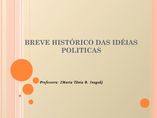 BREVE HISTÓRICO DAS IDÉIAS
POLITICAS

Professora: 2Maria Tânia B. Inagaki

 