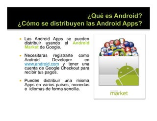     Las Android Apps se pueden
     distribuir usando el Android
     Market de Google.
    Necesitaras registrarte como...