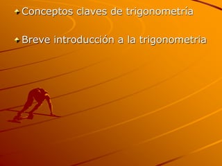 Conceptos claves de trigonometría
Breve introducción a la trigonometria
 