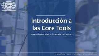 Introducción a
las Core Tools
Herramientas para la industria automotriz
 