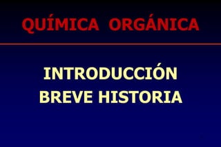 QUÍMICA ORGÁNICA
INTRODUCCIÓN
BREVE HISTORIA
1
 